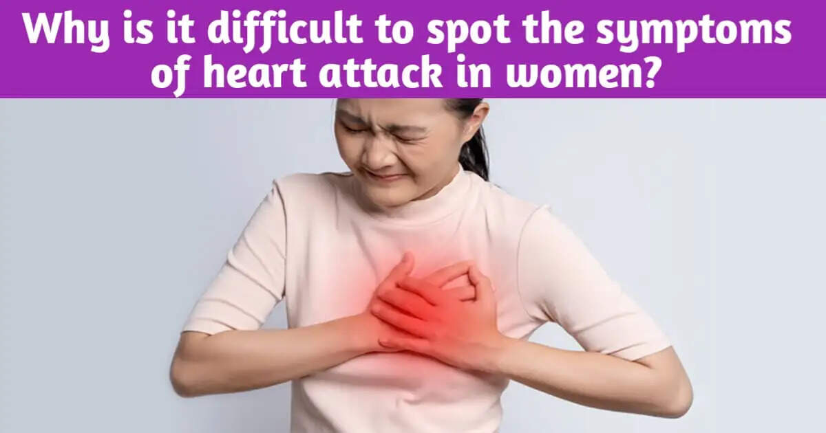 Why is it difficult to spot the symptoms of heart attack in women? Know from the doctor