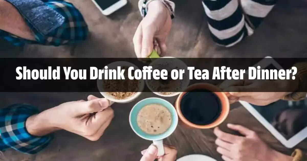 Should You Drink Coffee or Tea After Dinner? Expert Advice
